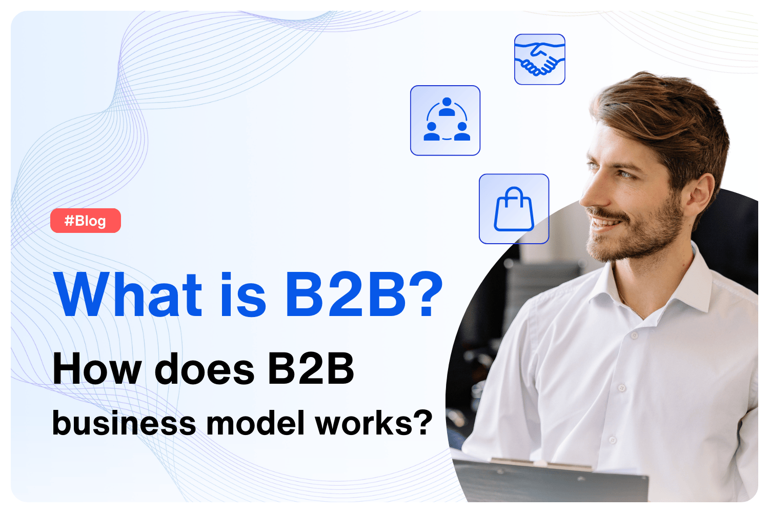 What is B2B?
How does B2B 
business model works?